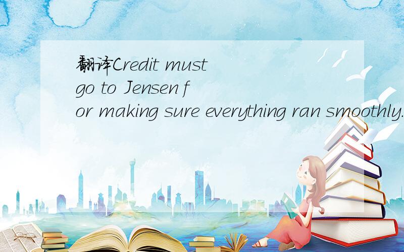 翻译Credit must go to Jensen for making sure everything ran smoothly.