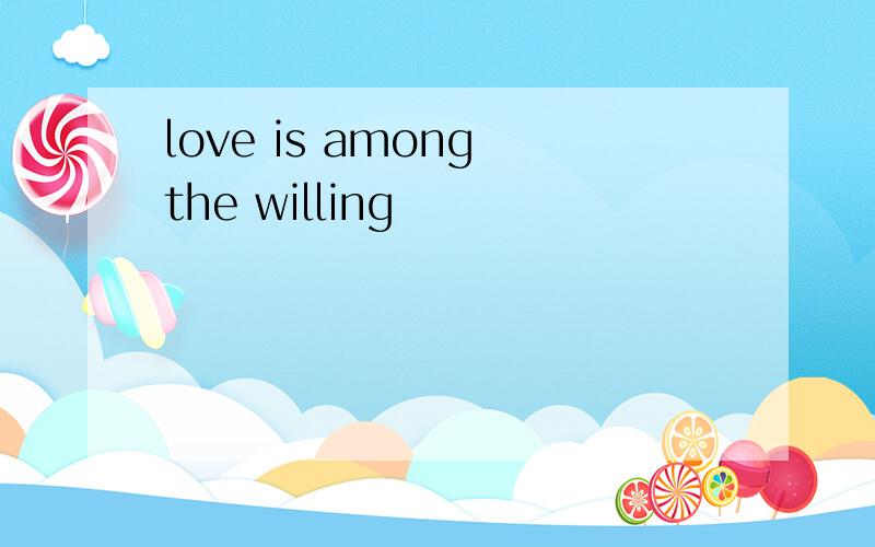 love is among the willing