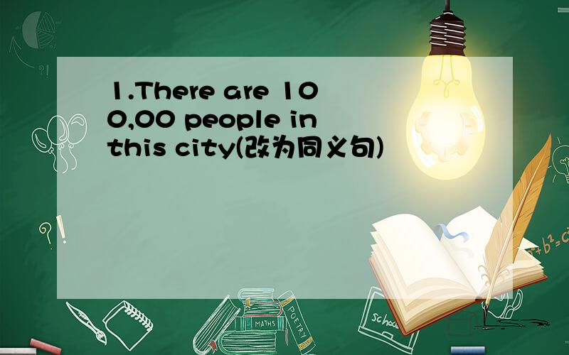 1.There are 100,00 people inthis city(改为同义句)