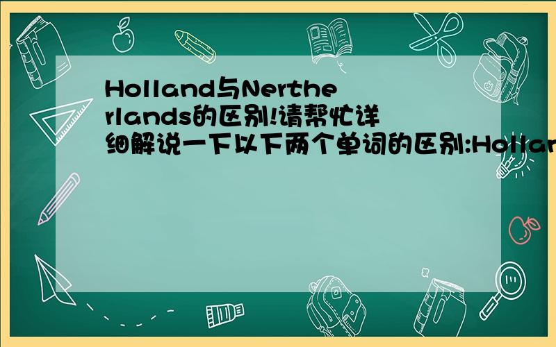 Holland与Nertherlands的区别!请帮忙详细解说一下以下两个单词的区别:Holland 与 Nertherlands