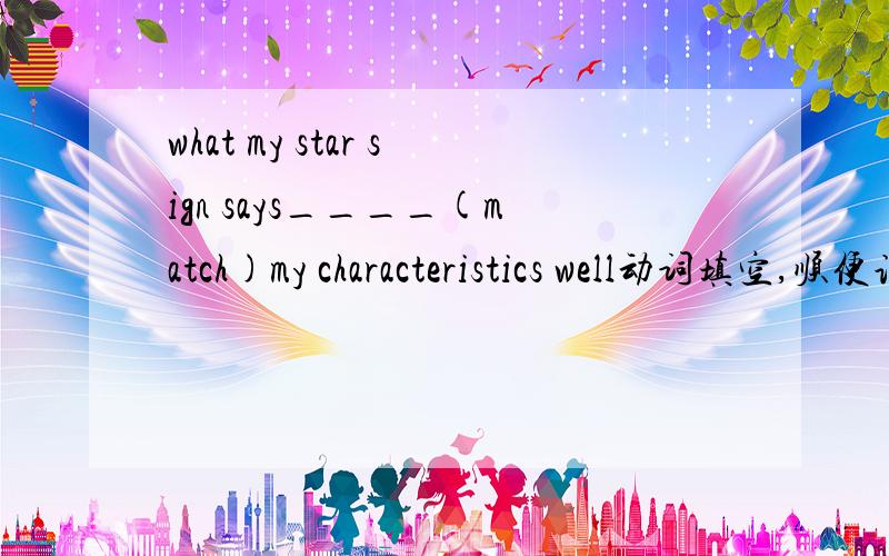what my star sign says____(match)my characteristics well动词填空,顺便说下为什么那么填