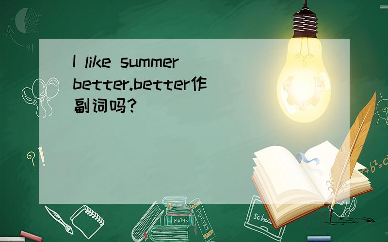 I like summer better.better作副词吗?