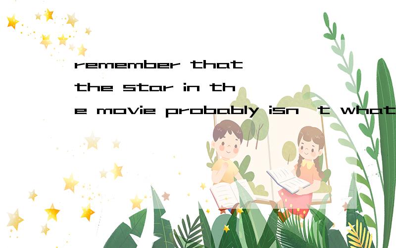 remember that the star in the movie probably isn't what he is like in real life不要用在线翻译·!