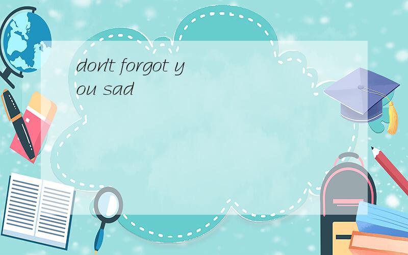 don't forgot you sad