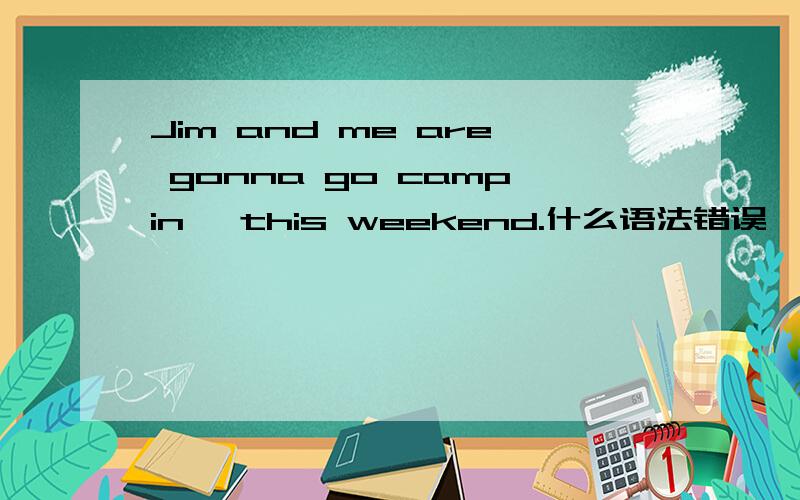 Jim and me are gonna go campin' this weekend.什么语法错误,