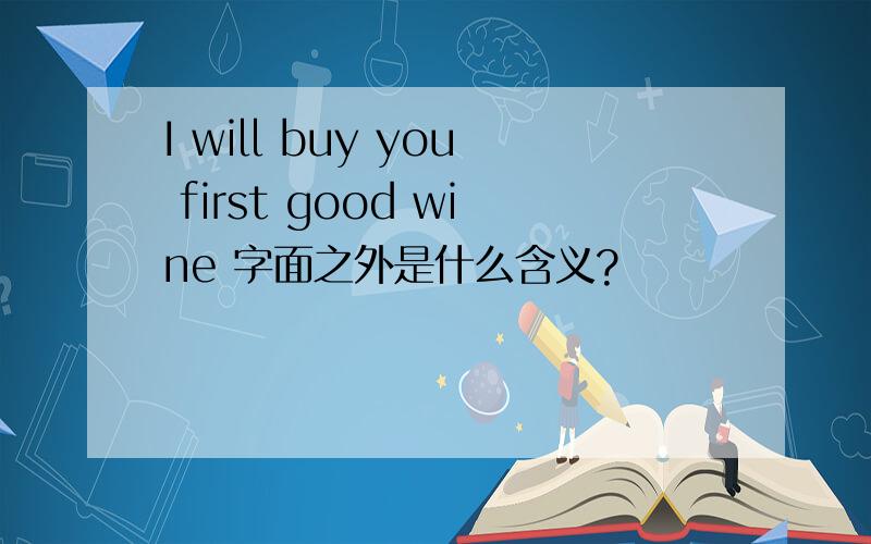 I will buy you first good wine 字面之外是什么含义?