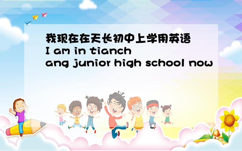 我现在在天长初中上学用英语 I am in tianchang junior high school now