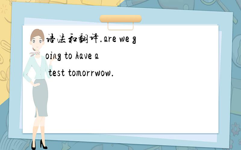 语法和翻译.are we going to have a test tomorrwow.