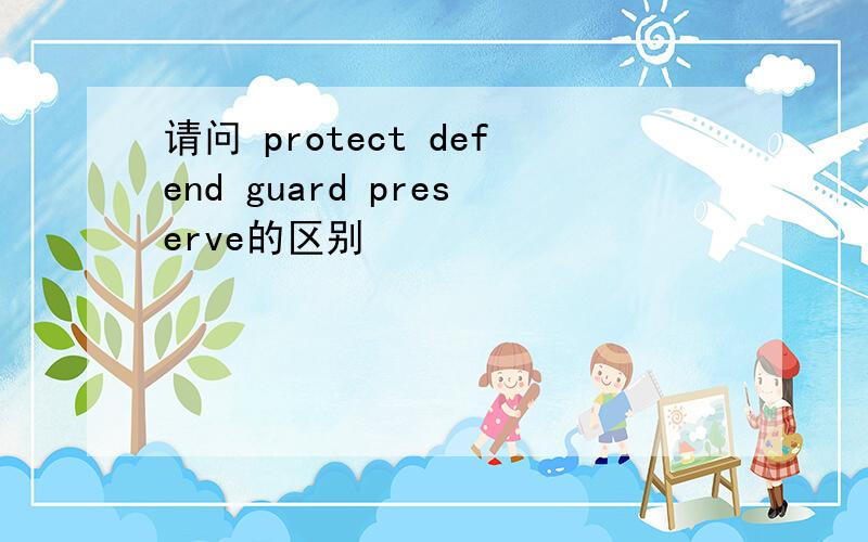 请问 protect defend guard preserve的区别