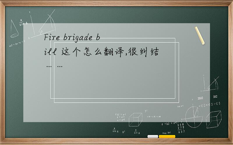 Fire brigade bill 这个怎么翻译,很纠结……