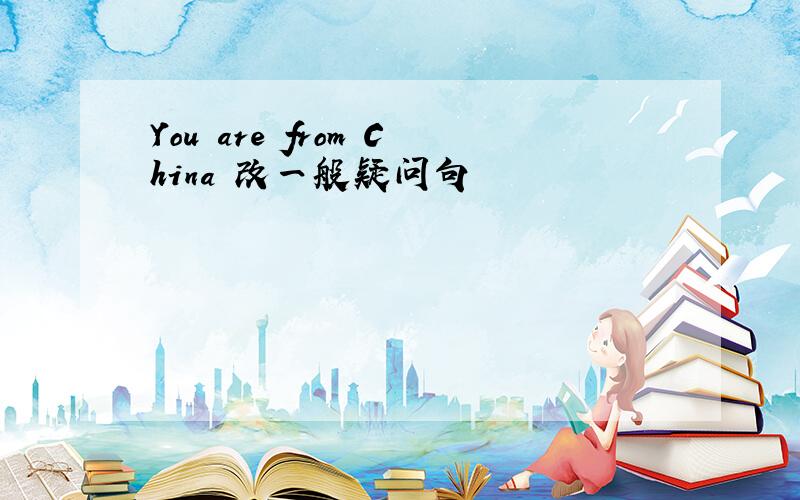 You are from China 改一般疑问句