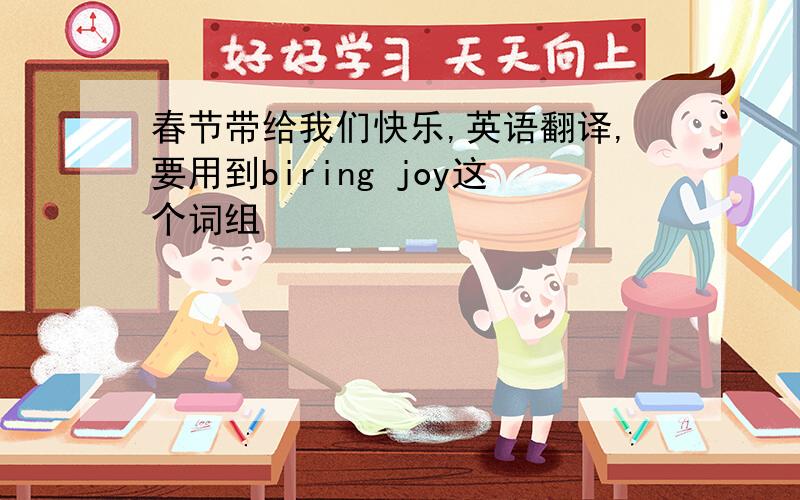 春节带给我们快乐,英语翻译,要用到biring joy这个词组