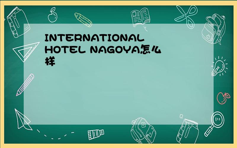 INTERNATIONAL HOTEL NAGOYA怎么样
