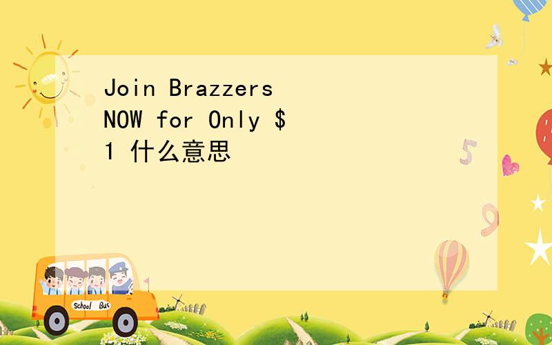 Join Brazzers NOW for Only $1 什么意思