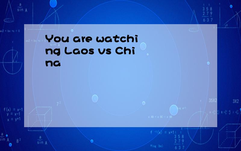 You are watching Laos vs China
