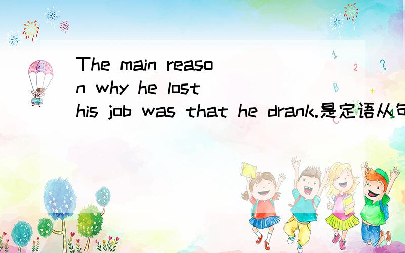 The main reason why he lost his job was that he drank.是定语从句还是同位语从句?