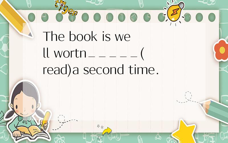 The book is well wortn_____(read)a second time.