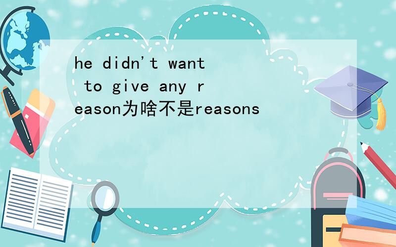 he didn't want to give any reason为啥不是reasons
