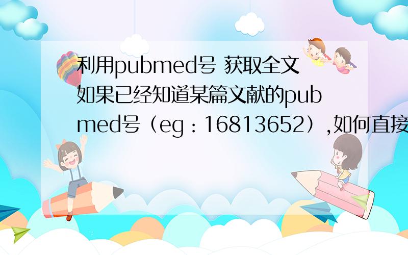 利用pubmed号 获取全文如果已经知道某篇文献的pubmed号（eg：16813652）,如何直接获取全文或摘要?