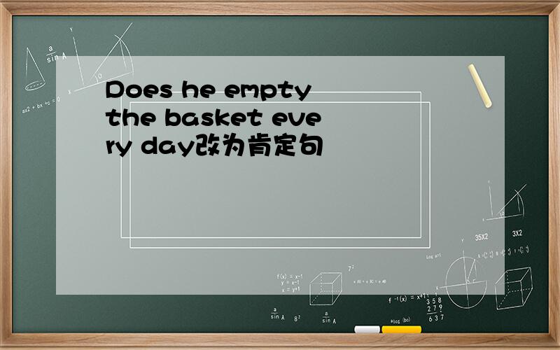 Does he empty the basket every day改为肯定句