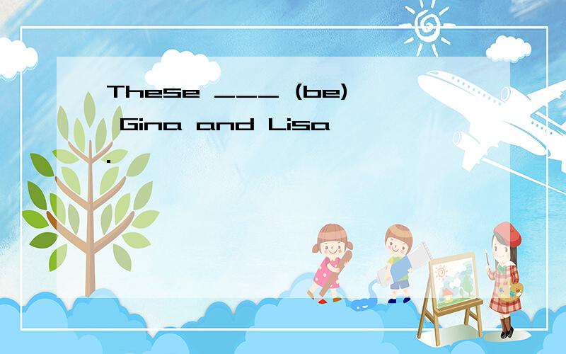 These ___ (be) Gina and Lisa.
