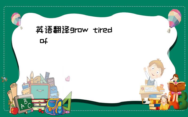 英语翻译grow tired of