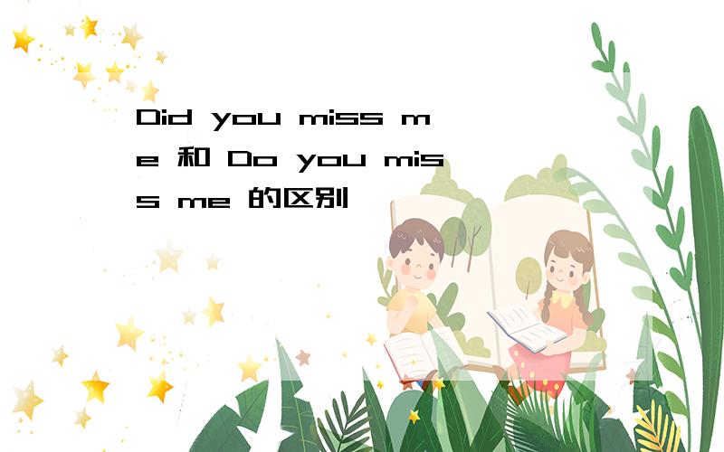 Did you miss me 和 Do you miss me 的区别
