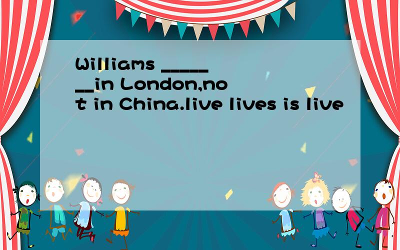 Williams _______in London,not in China.live lives is live