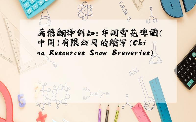 英语翻译例如：华润雪花啤酒（中国）有限公司的缩写（China Resources Snow Breweries）