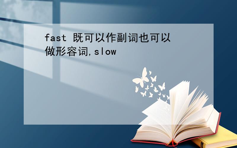 fast 既可以作副词也可以做形容词,slow