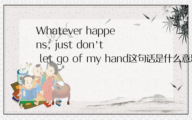 Whatever happens, just don't let go of my hand这句话是什么意思?