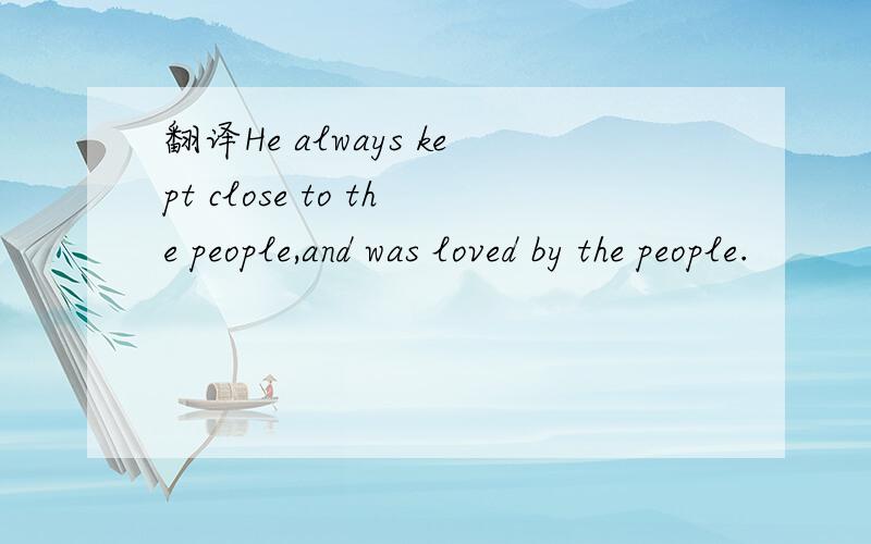 翻译He always kept close to the people,and was loved by the people.