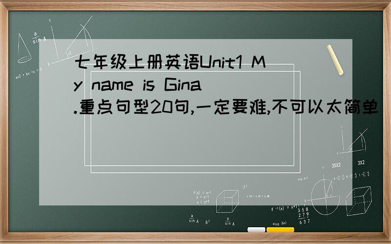 七年级上册英语Unit1 My name is Gina.重点句型20句,一定要难,不可以太简单