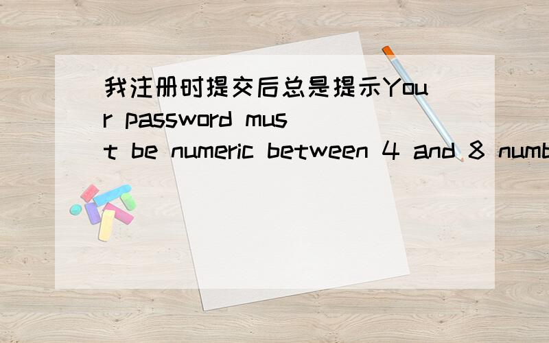 我注册时提交后总是提示Your password must be numeric between 4 and 8 numbers,怎么也搞不定.
