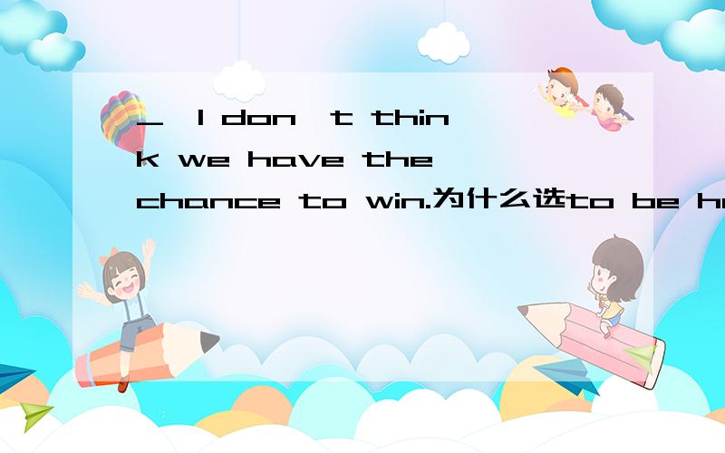 _,I don't think we have the chance to win.为什么选to be honest而不是being honest