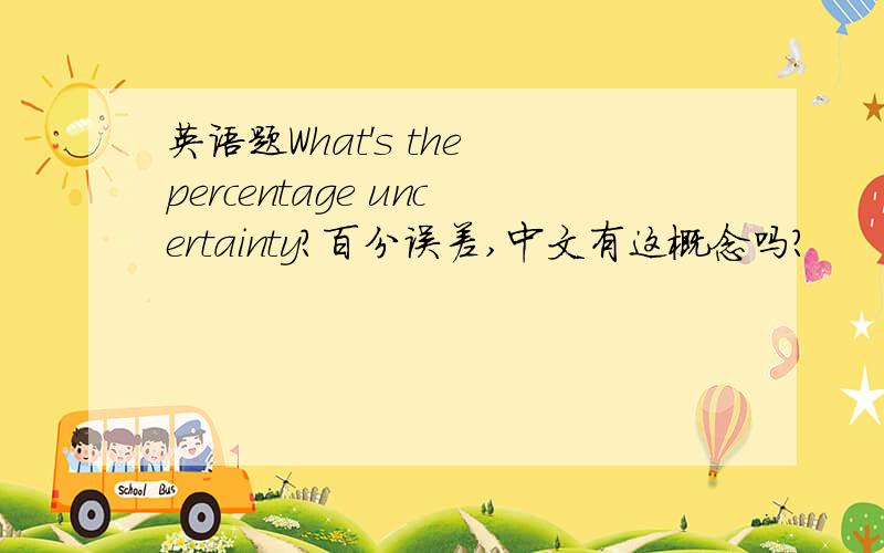 英语题What's the percentage uncertainty?百分误差,中文有这概念吗?