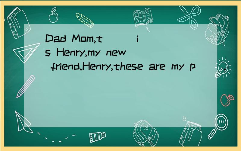 Dad Mom,t( ) is Henry,my new friend.Henry,these are my p( ).