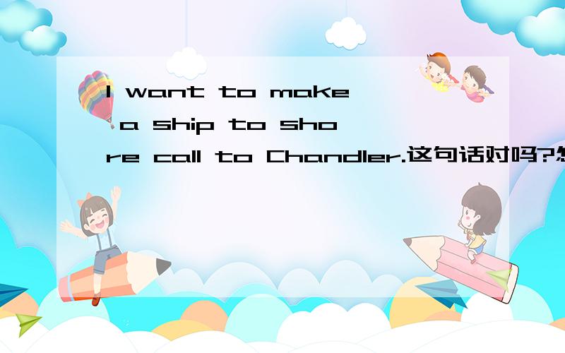 I want to make a ship to shore call to Chandler.这句话对吗?怎么翻译?Rachel:Okay,you just go on and make your little jokey-jokes,but if you do not know what you are doing out at sea you will die at sea.Am I getting through to you sailor?(She