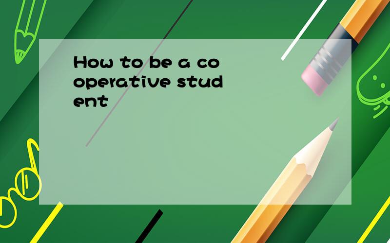 How to be a cooperative student