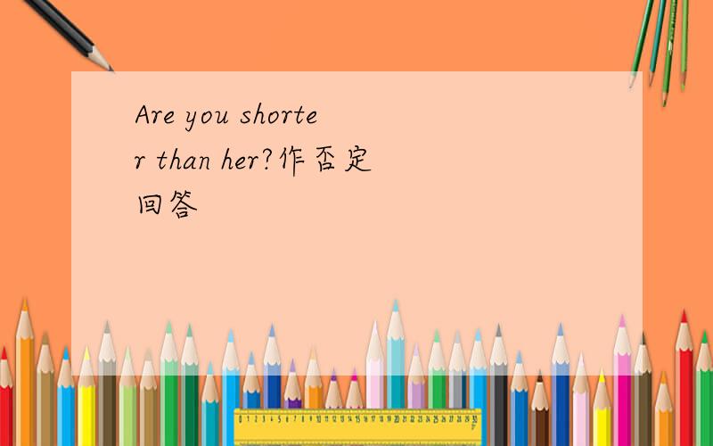 Are you shorter than her?作否定回答