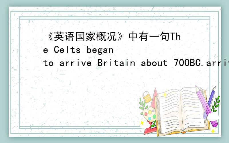 《英语国家概况》中有一句The Celts began to arrive Britain about 700BC.arrive是不及物动词,应该加in再接Britain,可它为什么没加呢?