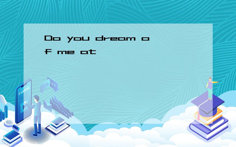 Do you dream of me at
