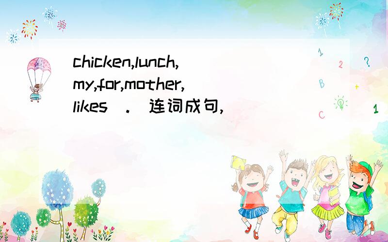 chicken,lunch,my,for,mother,likes(.)连词成句,