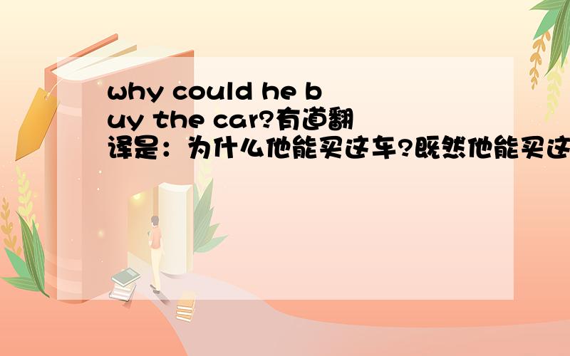 why could he buy the car?有道翻译是：为什么他能买这车?既然他能买这车,could应该在he的后面,帮分析,