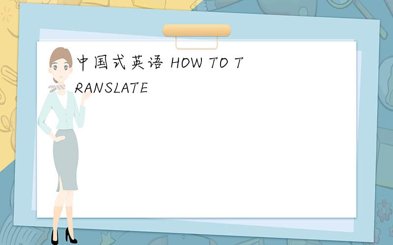 中国式英语 HOW TO TRANSLATE