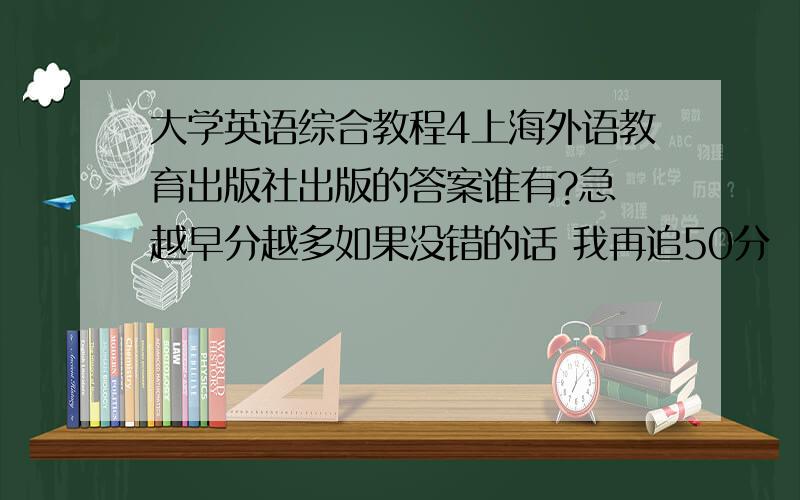 大学英语综合教程4上海外语教育出版社出版的答案谁有?急 越早分越多如果没错的话 我再追50分