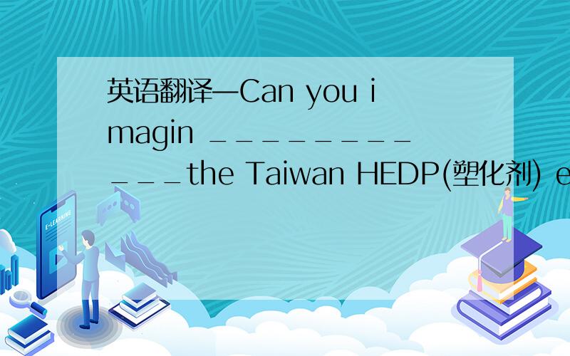 英语翻译—Can you imagin ___________the Taiwan HEDP(塑化剂) event will affect our life?—I'm not sure.Many people have begun to have water instead of drinks.
