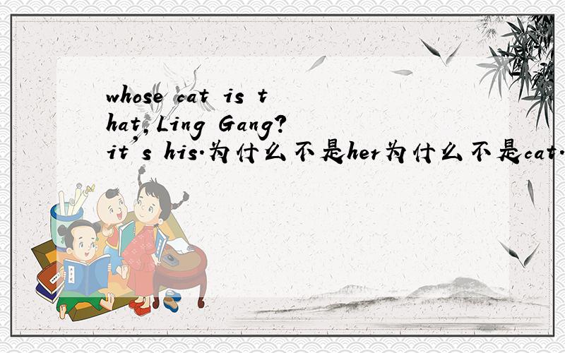 whose cat is that,Ling Gang?it's his.为什么不是her为什么不是cat.怎么判断的