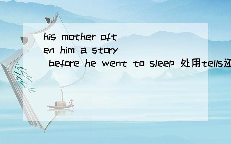his mother often him a story before he went to sleep 处用tells还是told