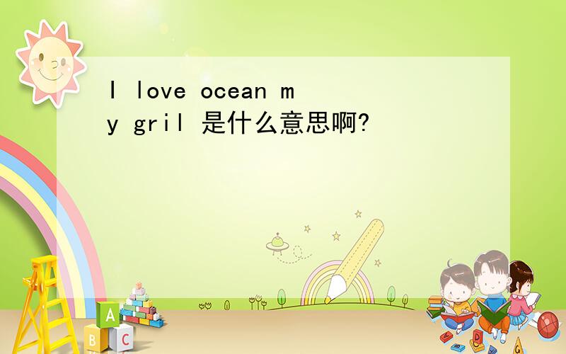 I love ocean my gril 是什么意思啊?